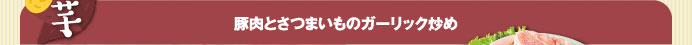 芋 豚肉とさつまいものガーリック炒め