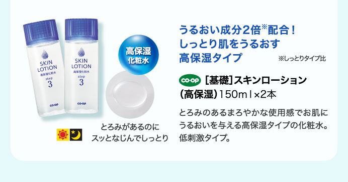 うるおい成分2倍配合！しっとり肌をうるおす高保湿タイプ　［基礎］スキンローション（高保湿）150ｍｌ×2本