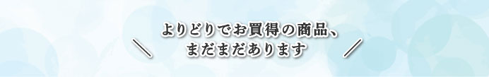 よりどりでお買得の商品、まだまだあります