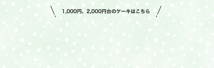 1,000円、2,000円台のケーキはこちら