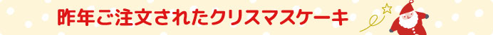 昨年ご注文されたクリスマスケーキ