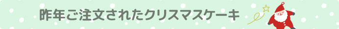 昨年ご注文されたクリスマスケーキ