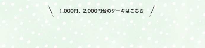 1,000円、2,000円台のケーキはこちら