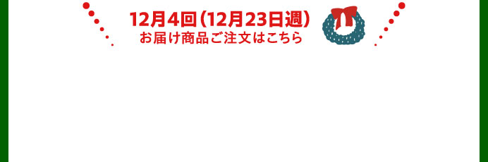 12月4回（12月23日週）お届け商品ご注文はこちら