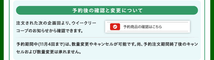 予約後の確認と変更について　注文された次の企画回より、ウイークリーコープのお知らせから確認できます。