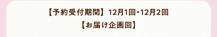 【予約受付期間】12月1回・12月2回【お届け企画回】