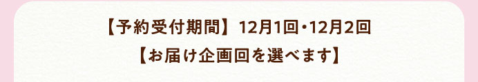 【予約受付期間】12月1回・12月2回【お届け企画回を選べます】