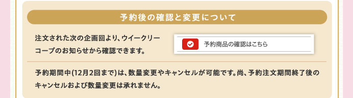 予約後の確認と変更について　注文された次の企画回より、ウイークリーコープのお知らせから確認できます。