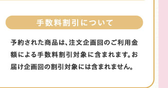 手数料割引について　予約された商品は、注文企画回のご利用金額による手数料割引対象に含まれます。お届け企画回の割引対象には含まれません。