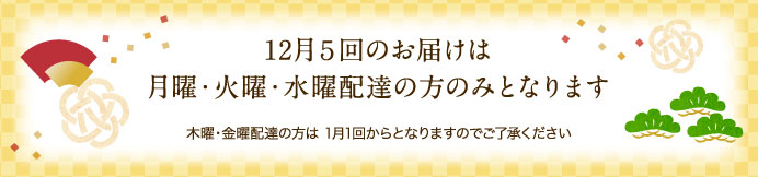 12月５回のお届けは月曜・火曜・水曜配達の方のみとなります