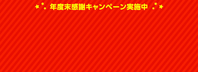 年度末感謝キャンペーン実施中