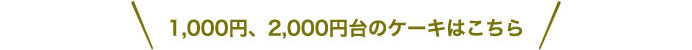 1,000円、2,000円台のケーキはこちら
