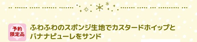 予約限定品 ふわふわのスポンジ生地でカスタードホイップとバナナピューレをサンド
