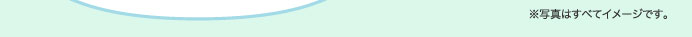 ※写真はすべてイメージです。