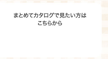 まとめてカタログで見たい方はこちらから