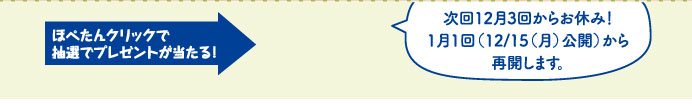 ほぺたんクリックで抽選でプレゼントが当たる！ 次回12月3回からお休み！1月1回（12/15(月)公開）から再開します。