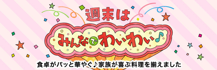 週末はみんなでわいわい♪