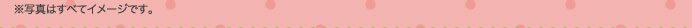 ※写真はすべてイメージです。