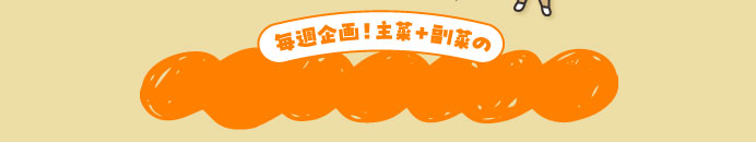 毎週企画！主菜+副菜の