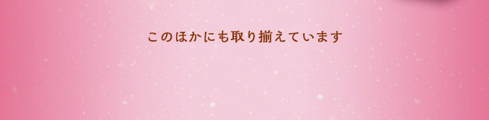 このほかにも取り揃えています