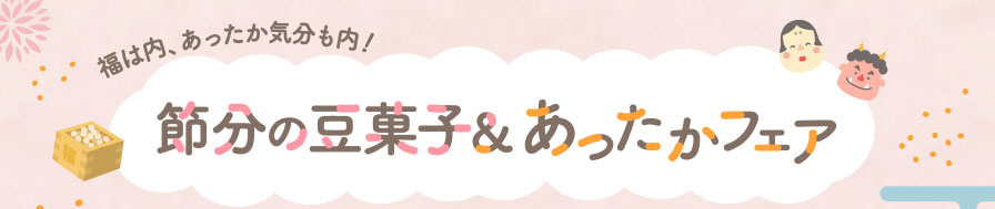 福は内、あったか気分も内！節分の豆菓子＆あったかフェア