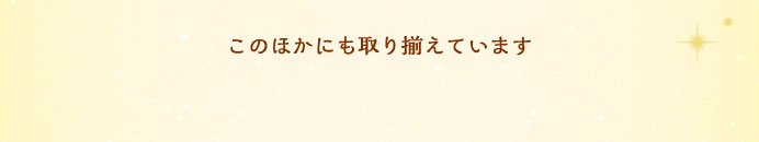 このほかにも取り揃えています