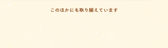 このほかにも取り揃えています