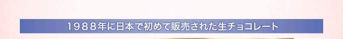１９８８年に日本で初めて販売された生チョコレート