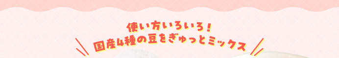 使い方いろいろ！国産4種の豆をぎゅっとミックス