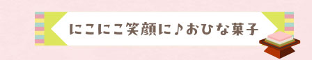 にこにこ笑顔に♪おひな菓子