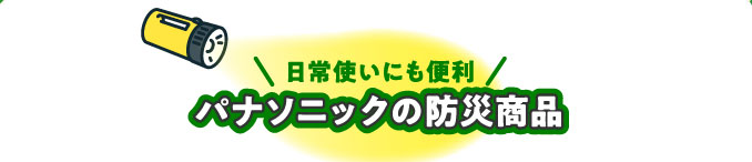日常使いにも便利　パナソニックの防災商品