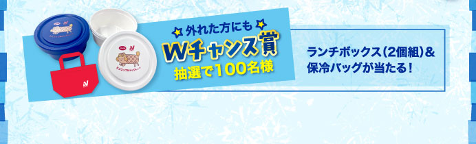 外れた方にもWチャンス賞抽選で100名様ランチボックス（2個組）&保冷バッグが当たる！