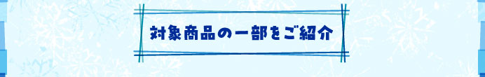 対象商品の一部をご紹介