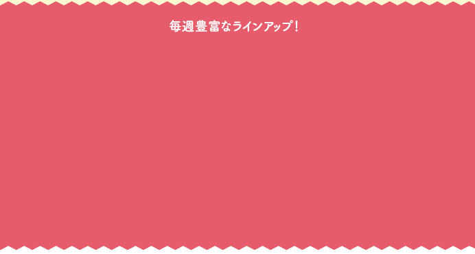 毎週豊富なラインアップ！