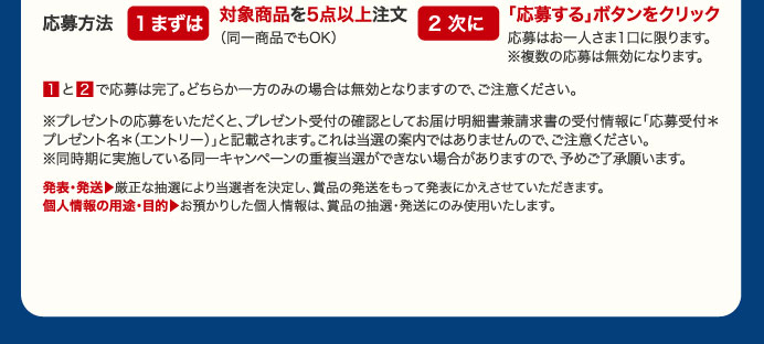 応募方法　1まずは対象商品を5点以上注文（同一商品でもOK）　2次に「応募する」ボタンをクリック
