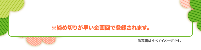 ※締め切りが早い企画回で登録されます。