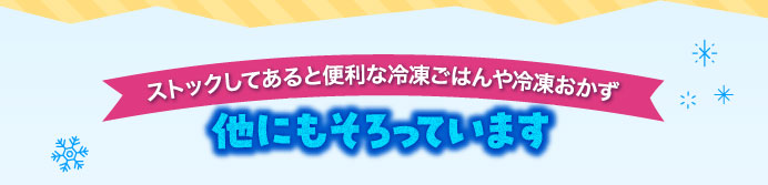 ストックしてあると便利な冷凍ごはんや冷凍おかず他にもそろっています