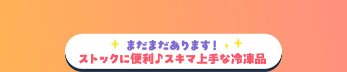 まだまだあります！ストックに便利♪スキマ上手な冷凍品