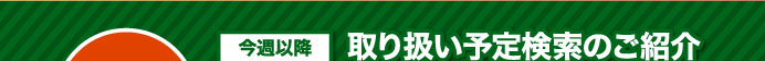 取り扱い予定検索のご紹介