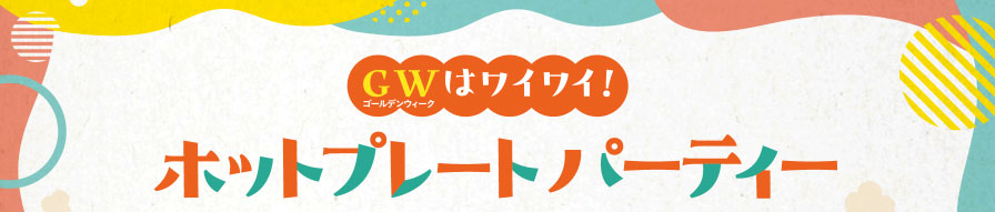 GWはワイワイ！ホットプレートパーティー