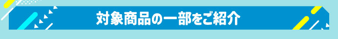対象商品の一部をご紹介