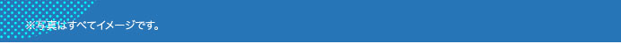 ※写真はすべてイメージです。