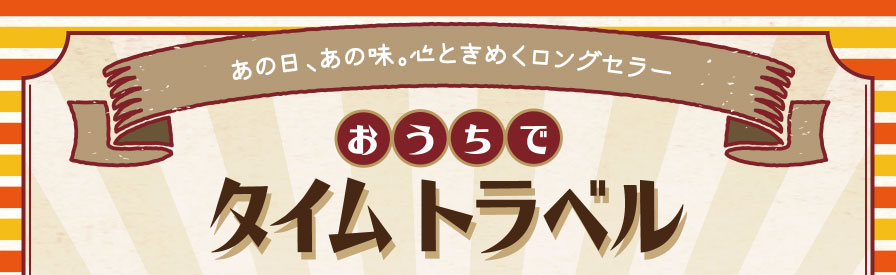 あの日、あの味。心ときめくロングセラー　おうちでタイムトラベル