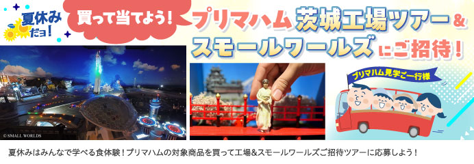 買って当てよう！茨城工場&スモールワールズにご招待！