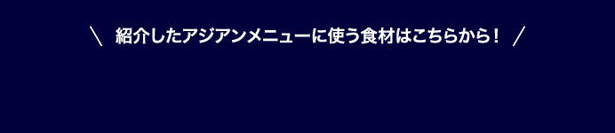 紹介したアジアンメニューに使う食材はこちらから！