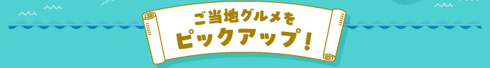 ご当地グルメをピックアップ！