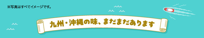 九州・沖縄の味、まだまだあります