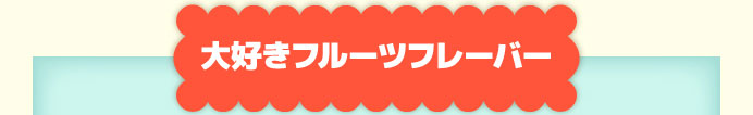 大好きフルーツフレーバー