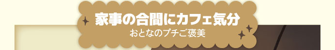 家事の合間にカフェ気分