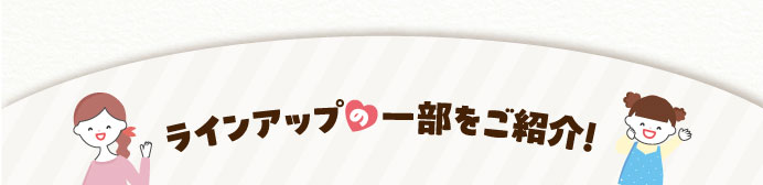 ラインアップの一部をご紹介！